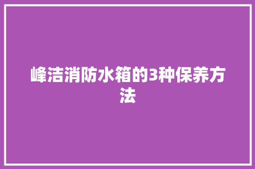 峰洁消防水箱的3种保养方法