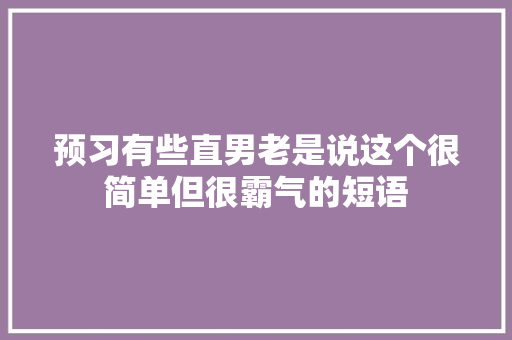 预习有些直男老是说这个很简单但很霸气的短语