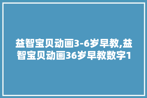 益智宝贝动画3-6岁早教,益智宝贝动画36岁早教数字13。