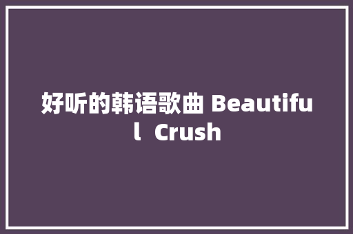 好听的韩语歌曲 Beautiful  Crush