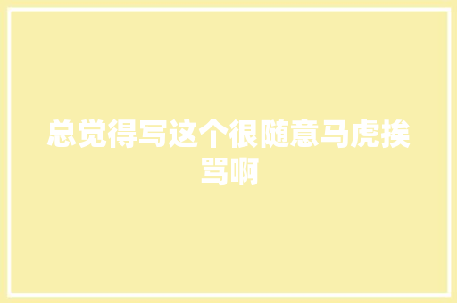 总觉得写这个很随意马虎挨骂啊