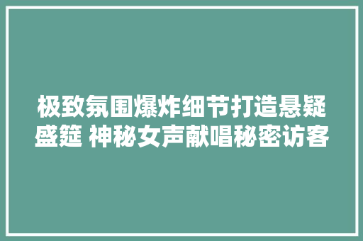 极致氛围爆炸细节打造悬疑盛筵 神秘女声献唱秘密访客情感推广曲