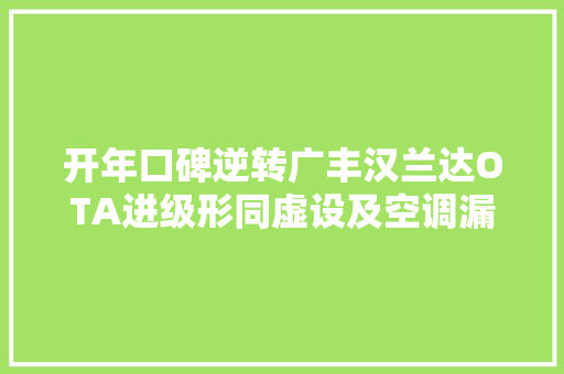 开年口碑逆转广丰汉兰达OTA进级形同虚设及空调漏风遭大年夜量投诉