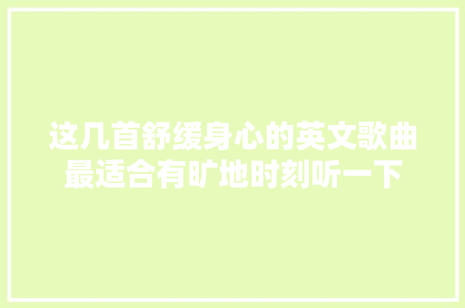 这几首舒缓身心的英文歌曲最适合有旷地时刻听一下