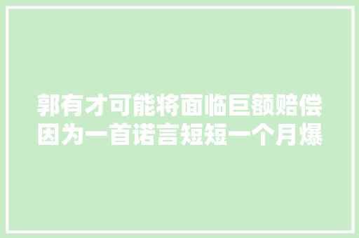 郭有才可能将面临巨额赔偿因为一首诺言短短一个月爆火收集