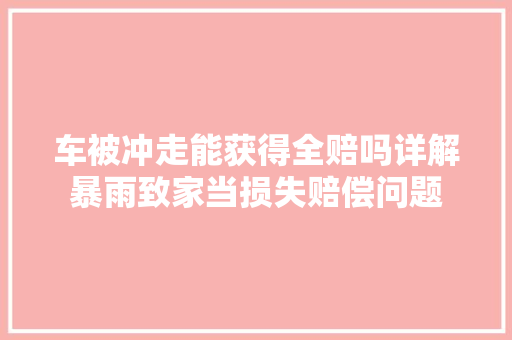 车被冲走能获得全赔吗详解暴雨致家当损失赔偿问题