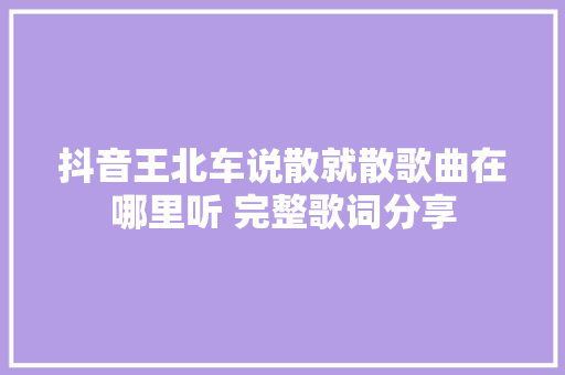 抖音王北车说散就散歌曲在哪里听 完整歌词分享