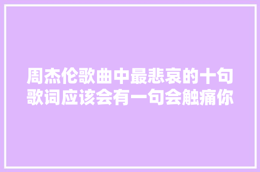 周杰伦歌曲中最悲哀的十句歌词应该会有一句会触痛你吧 休闲娱乐