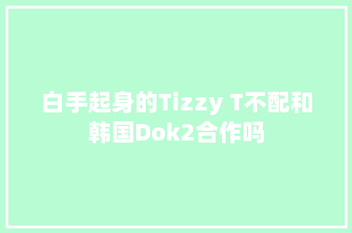 白手起身的Tizzy T不配和韩国Dok2合作吗