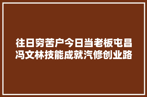 往日穷苦户今日当老板屯昌冯文林技能成就汽修创业路