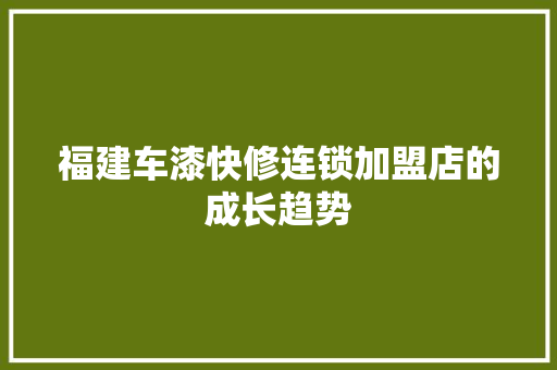 福建车漆快修连锁加盟店的成长趋势
