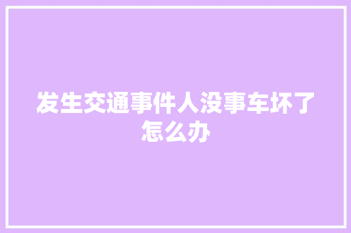 发生交通事件人没事车坏了怎么办