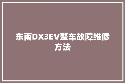 东南DX3EV整车故障维修方法