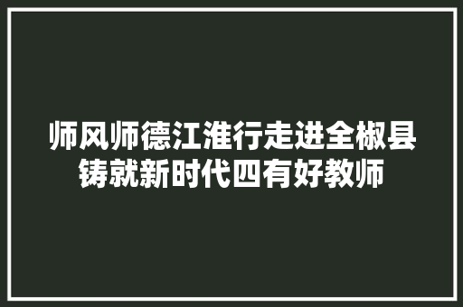 师风师德江淮行走进全椒县铸就新时代四有好教师