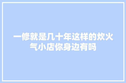 一修就是几十年这样的炊火气小店你身边有吗