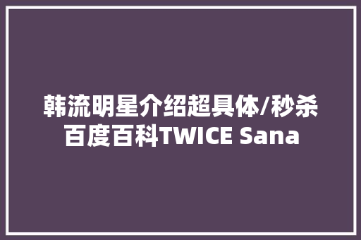 韩流明星介绍超具体/秒杀百度百科TWICE Sana