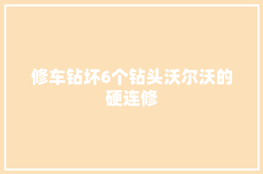 修车钻坏6个钻头沃尔沃的硬连修