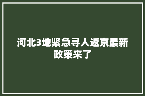 河北3地紧急寻人返京最新政策来了