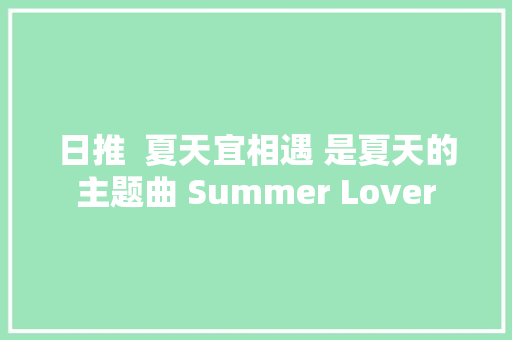 日推  夏天宜相遇 是夏天的主题曲 Summer Lover