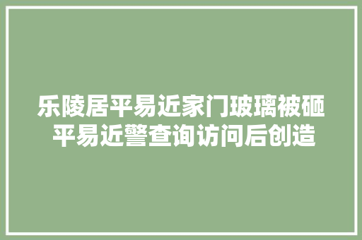 乐陵居平易近家门玻璃被砸 平易近警查询访问后创造嫌疑人竟是它