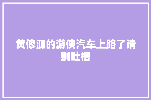 黄修源的游侠汽车上路了请别吐槽 汽车知识