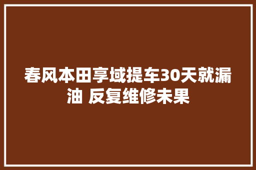 春风本田享域提车30天就漏油 反复维修未果