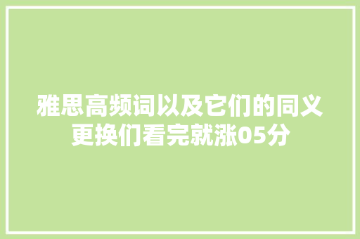 雅思高频词以及它们的同义更换们看完就涨05分