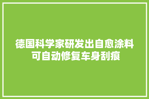 德国科学家研发出自愈涂料 可自动修复车身刮痕