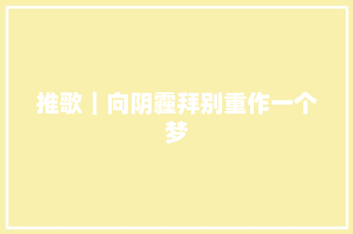 推歌｜向阴霾拜别重作一个梦