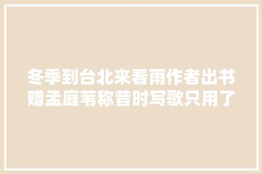 冬季到台北来看雨作者出书赠孟庭苇称昔时写歌只用了十分钟