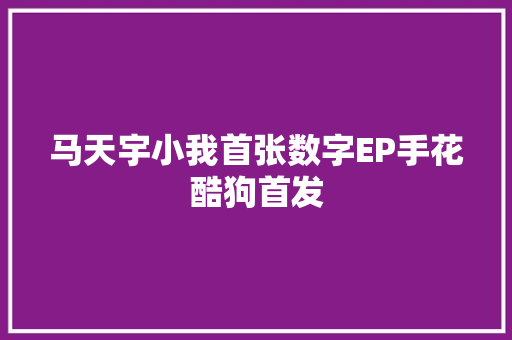 马天宇小我首张数字EP手花酷狗首发