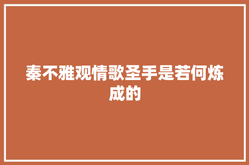 秦不雅观情歌圣手是若何炼成的