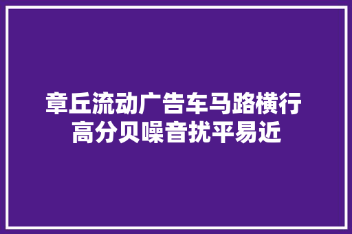 章丘流动广告车马路横行 高分贝噪音扰平易近
