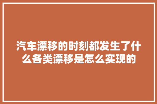 汽车漂移的时刻都发生了什么各类漂移是怎么实现的