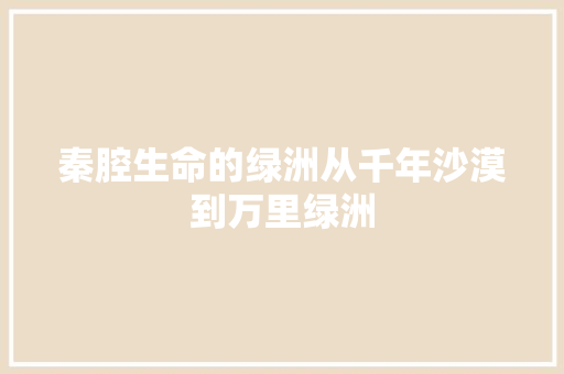 秦腔生命的绿洲从千年沙漠到万里绿洲