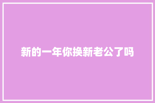 新的一年你换新老公了吗