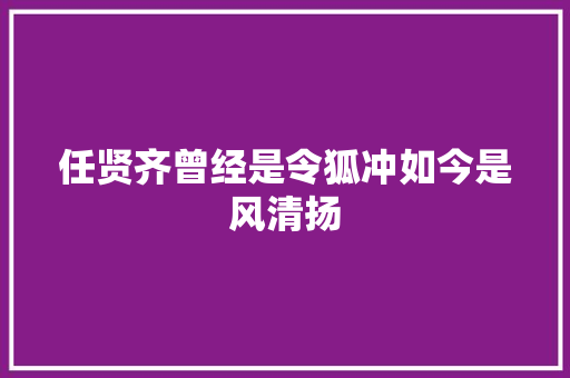 任贤齐曾经是令狐冲如今是风清扬