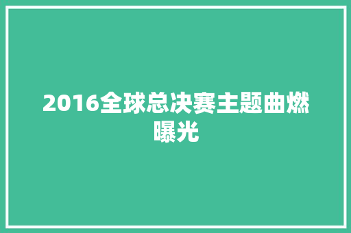 2016全球总决赛主题曲燃曝光 休闲娱乐