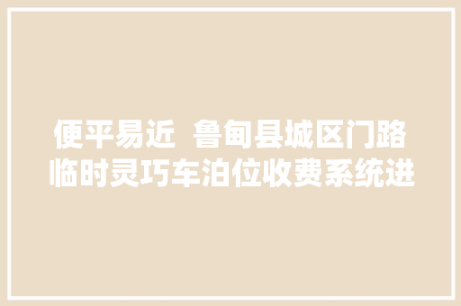 便平易近  鲁甸县城区门路临时灵巧车泊位收费系统进级更新啦