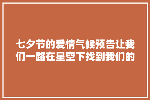 七夕节的爱情气候预告让我们一路在星空下找到我们的织女