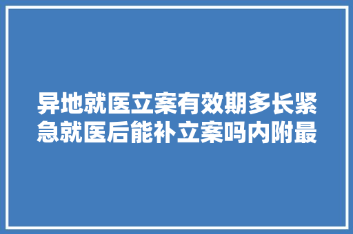 异地就医立案有效期多长紧急就医后能补立案吗内附最新咨询电话