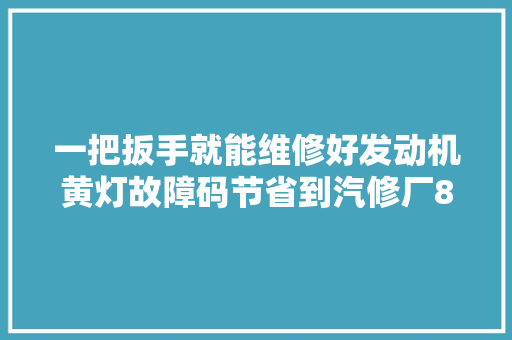一把扳手就能维修好发动机黄灯故障码节省到汽修厂800元