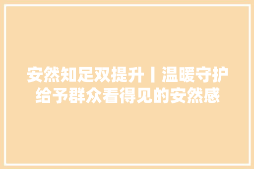安然知足双提升丨温暖守护给予群众看得见的安然感