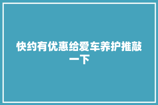 快约有优惠给爱车养护推敲一下