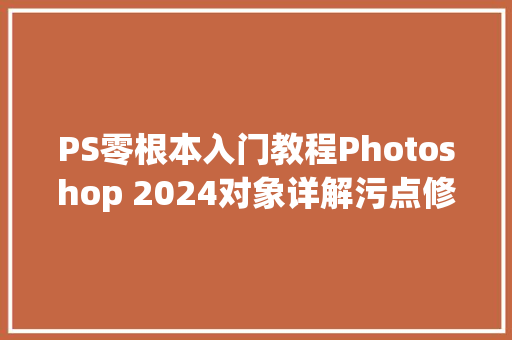 PS零根本入门教程Photoshop 2024对象详解污点修复画笔对象 汽车知识