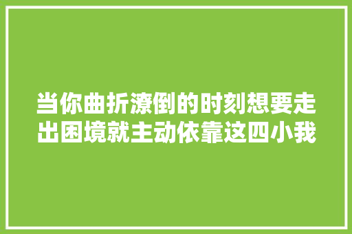 当你曲折潦倒的时刻想要走出困境就主动依靠这四小我