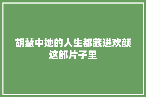 胡慧中她的人生都藏进欢颜这部片子里