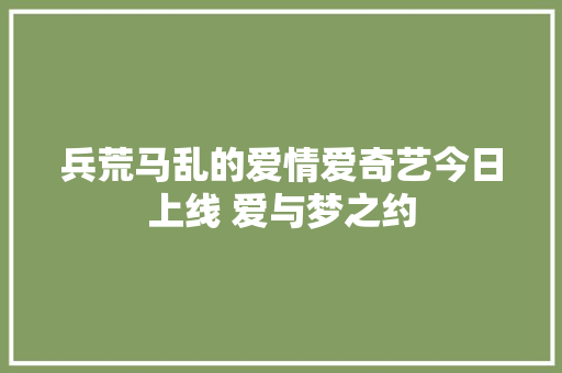 兵荒马乱的爱情爱奇艺今日上线 爱与梦之约