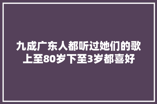 九成广东人都听过她们的歌上至80岁下至3岁都喜好