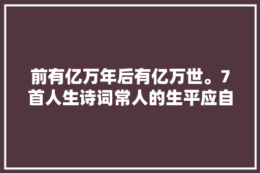 前有亿万年后有亿万世。7首人生诗词常人的生平应自宽自慰